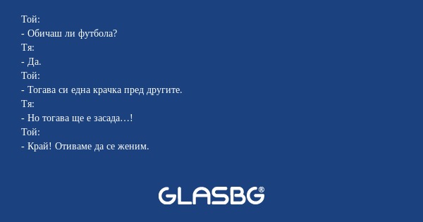 Той: - Обичаш ли футбола? Тя...