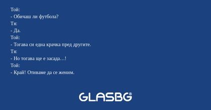 Той: - Обичаш ли футбола? Тя...