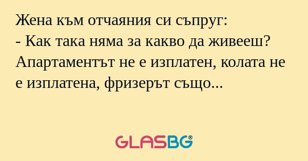 Жена към отчаяния си съпруг...