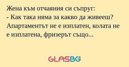 Жена към отчаяния си съпруг...