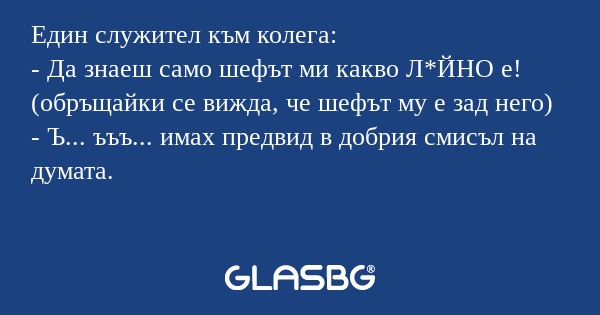 Един служител към колега: - Да...