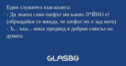 Един служител към колега: - Да...