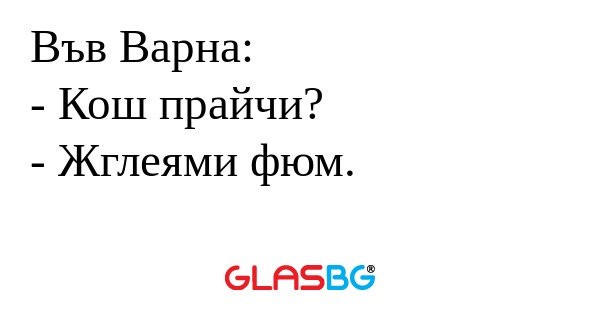 Във Варна: - Кош прайчи? - Жглеями...