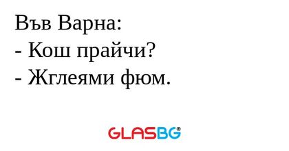 Във Варна: - Кош прайчи? - Жглеями...