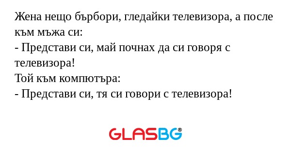 Жена нещо бърбори, гледайки телевизора...