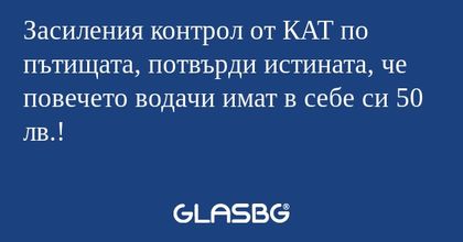 Засиления контрол от КАТ по пътищата...