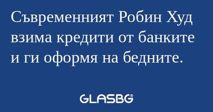 Съвременният Робин Худ взима кредити...