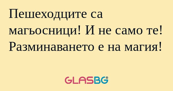 Пешеходците са магьосници! И не...