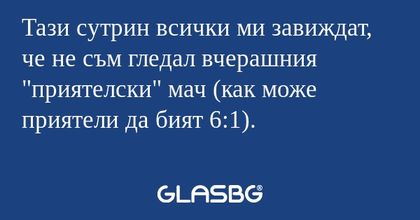 Тази сутрин всички ми завиждат...