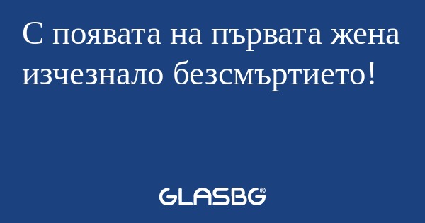 С появата на първата жена изчезнало...