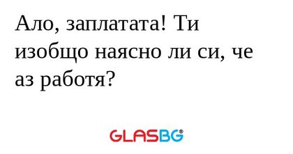 Ало, заплатата! Ти изобщо наясно...
