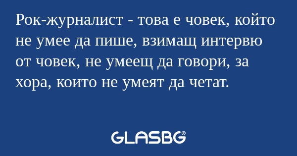 Рок-журналист - това е човек, който...