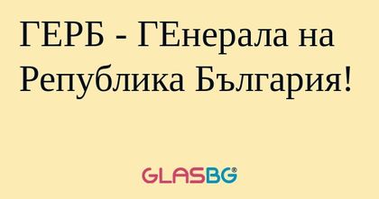 ГЕРБ - ГЕнерала на Република България...