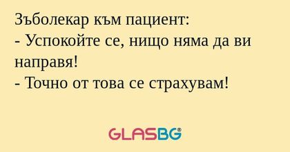Зъболекар към пациент: - Успокойте...