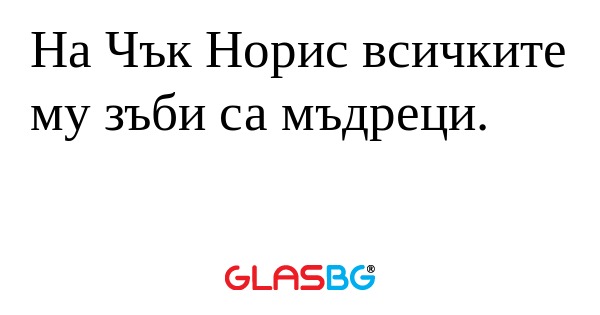 На Чък Норис всичките му зъби са...