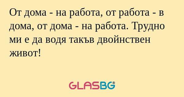 От дома - на работа, от работа...