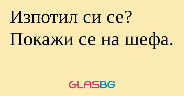 Изпотил си се? Покажи се на шефа...