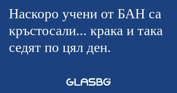 Наскоро учени от БАН са кръстосали...