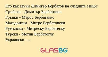 Ето как звучи Димитър Бербатов на следните езици:
Сръбски - Димитър Бербатович
Гръцки - Мтрос Бербатакис
Македонски - Митре Бербатовски
Румънски - Митреску Бербатеску
Турски - Метин Бербатоглу
Украински - Митренко Бербатенко
Руски - Димитрий Бербатчу