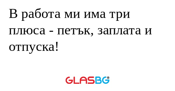 В работа ми има три плюса - петък...