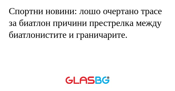 Спортни новини: лошо очертано трасе за биатлон причини престрелка между биатлонистите и граничарите.