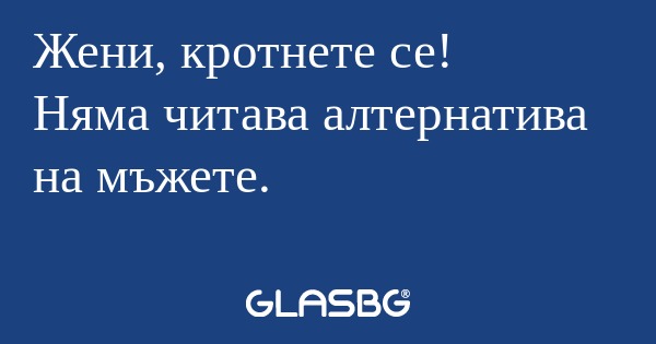 Жени, кротнете се! Няма читава...