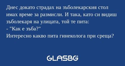 Днес докато страдах на зъболекарския...