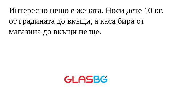 Интересно нещо е жената. Носи дете...