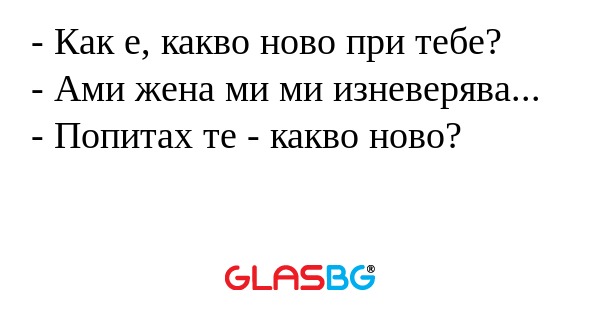 Как е, какво ново при тебе...
