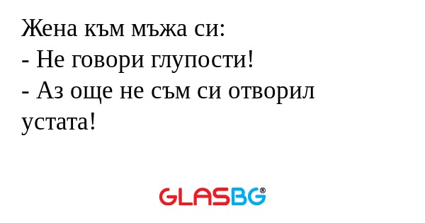 Жена към мъжа си: - Не говори глупости...