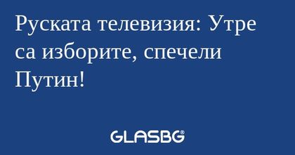 Руската телевизия: Утре са изборите...