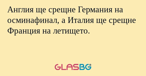 Англия ще срещне Германия на осминафинал, а Италия ще срещне Франция на летището.