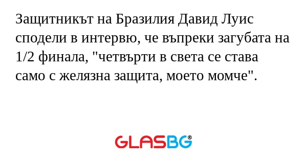 Защитникът на Бразилия Давид Луис сподели в интервю, че въпреки загубата на 1/2 финала, "четвърти в света се става само с желязна защита, моето момче".
