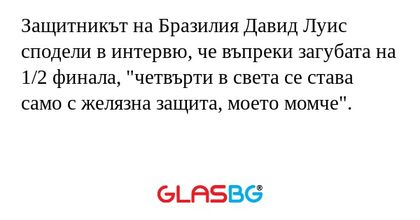 Защитникът на Бразилия Давид Луис сподели в интервю, че въпреки загубата на 1/2 финала, "четвърти в света се става само с желязна защита, моето момче".