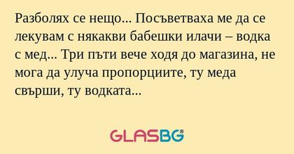 Разболях се нещо... Посъветваха...