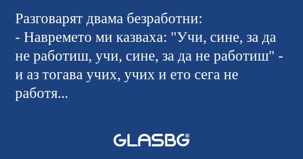Разговарят двама безработни...