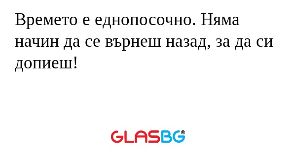 Времето е еднопосочно. Няма начин...