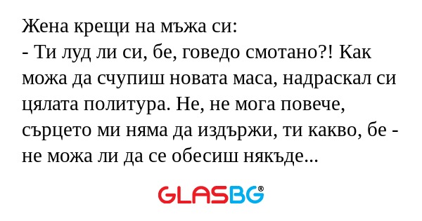 Жена крещи на мъжа си: - Ти луд...