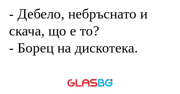 Дебело, небръснато и скача, що...