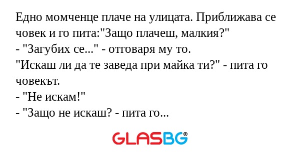 Eдно момченце плаче на улицата. Приближава се човек и го пита: