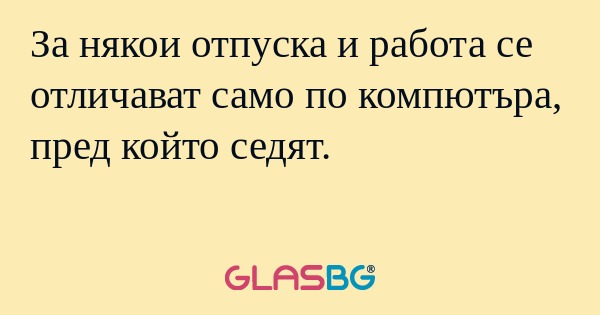 За някои отпуска и работа се отличават...