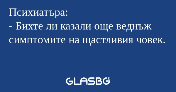 Психиатъра: - Бихте ли казали още...