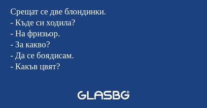 Срещат се две блондинки. - Къде...