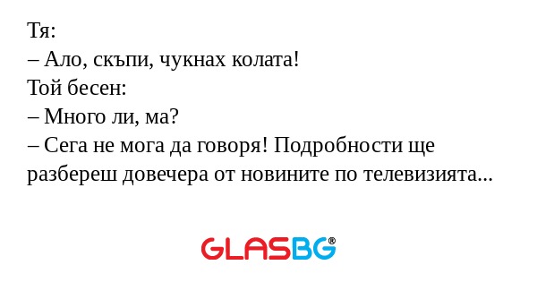 Тя: – Ало, скъпи, чукнах колата...