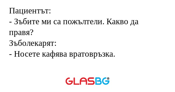 Пациентът: - Зъбите ми са пожълтели...
