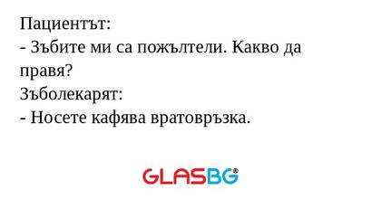 Пациентът: - Зъбите ми са пожълтели...