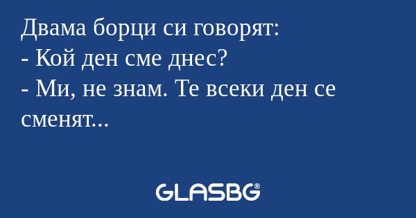 Двама борци си говорят: - Кой ден...