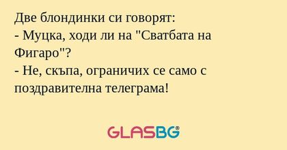 Две блондинки си говорят: - Муцка...