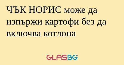 ЧЪК НОРИС може да изпържи картофи...