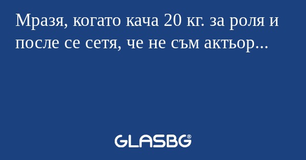 Мразя, когато кача 20 кг. за роля...